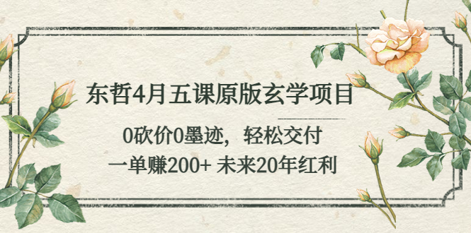 东哲4月五课原版玄学项目：0砍价0墨迹 轻松交付 一单赚200+未来20年红利-轻创社