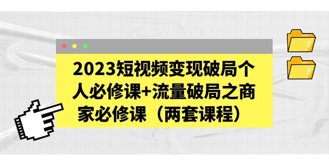 2023短视频变现破局个人必修课+流量破局之商家必修课-轻创社