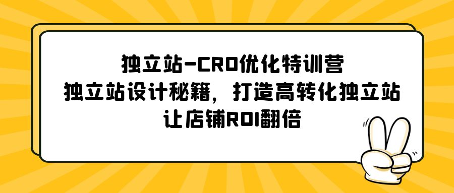 独立站-CRO优化特训营，独立站设计秘籍，打造高转化独立站，让店铺ROI翻倍-轻创社