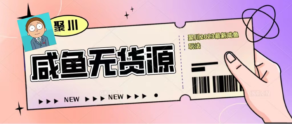 聚川2023闲鱼无货源最新经典玩法：基础认知+爆款闲鱼选品+快速找到货源-轻创社