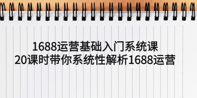1688运营基础入门系统课，20课时带你系统性解析1688运营-轻创社