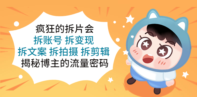 疯狂的拆片会：拆账号 拆变现 拆文案 拆拍摄 拆剪辑  揭秘博主的流量密码-轻创社