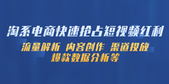 淘系电商快速抢占短视频红利：流量解析 内容创作 渠道投放 爆款数据分析等-轻创社