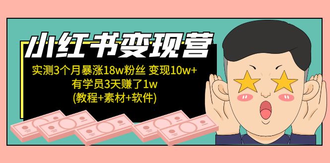 小红书变现营 3个月涨粉18w 变现10w+有学员3天赚1w(教程+素材+软件)4月更新-轻创社