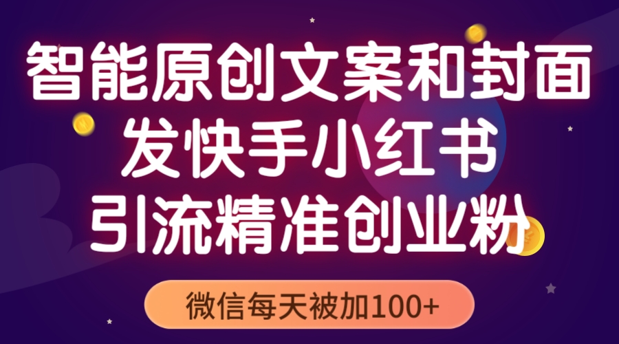 智能原创封面和创业文案，快手小红书引流精准创业粉，微信每天被加100+-轻创社