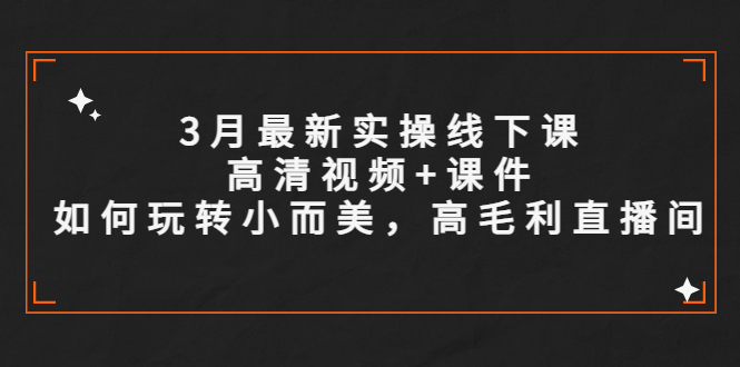 3月最新实操线下课高清视频+课件，如何玩转小而美，高毛利直播间-轻创社