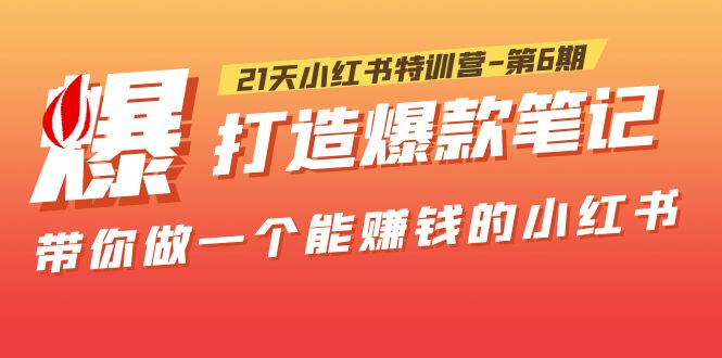21天小红书特训营-第6期，打造爆款笔记，带你做一个能赚钱的小红书！-轻创社