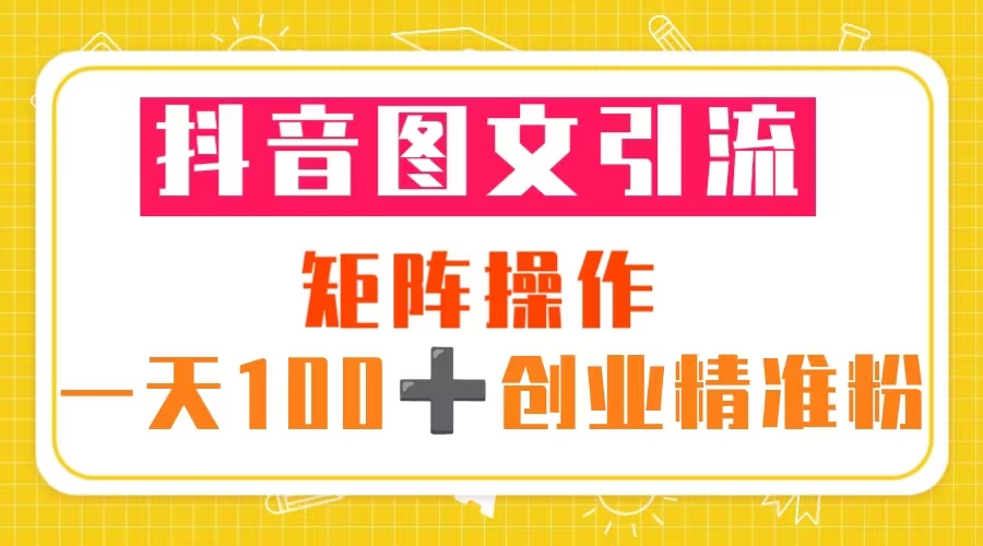 抖音图文引流 矩阵操作 一天100+创业精准粉-轻创社