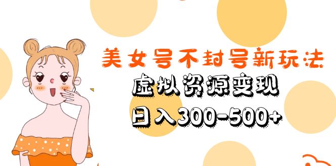 美女号不封号新玩法，虚拟资源变现，日入300-500+-轻创社