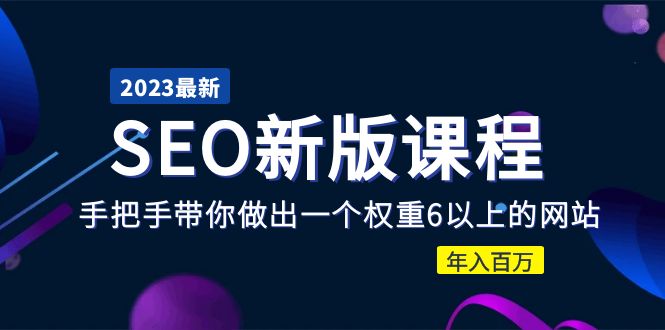 2023某大佬收费SEO新版课程：手把手带你做出一个权重6以上的网站，年入百万-轻创社