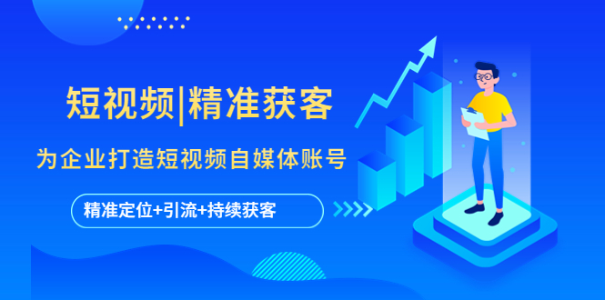 短视频|精准获客 为企业打造短视频自媒体账号 (精准定位+引流+持续获客)-轻创社