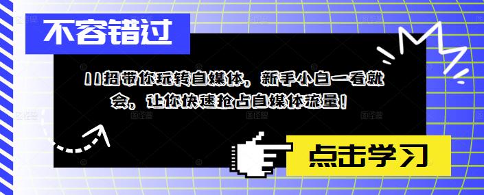 11招带你玩转自媒体，新手小白一看就会，让你快速抢占自媒体流量！-轻创社