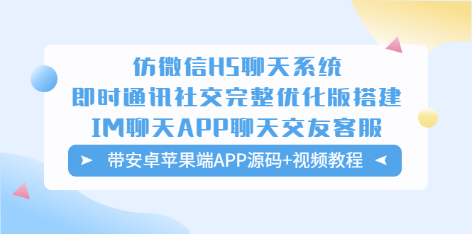 仿微信H5聊天系统即时通讯社交完整优化版，带安卓苹果端APP源码+视频教程-轻创社