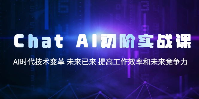 Chat AI初阶实战课，AI时代技术变革 未来已来 提高工作效率和未来竞争力-轻创社