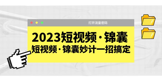 2023短视频·锦囊，短视频·锦囊妙计一招搞定，打开流量密码！-轻创社