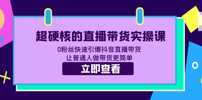 超硬核的直播带货实操课 0粉丝快速引爆抖音直播带货 让普通人做带货更简单-轻创社