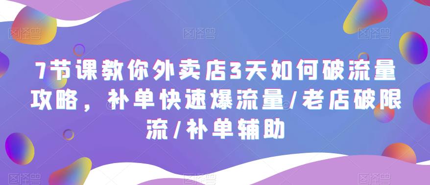 7节课教你外卖店3天如何破流量攻略，补单快速爆流量/老店破限流/补单辅助-轻创社