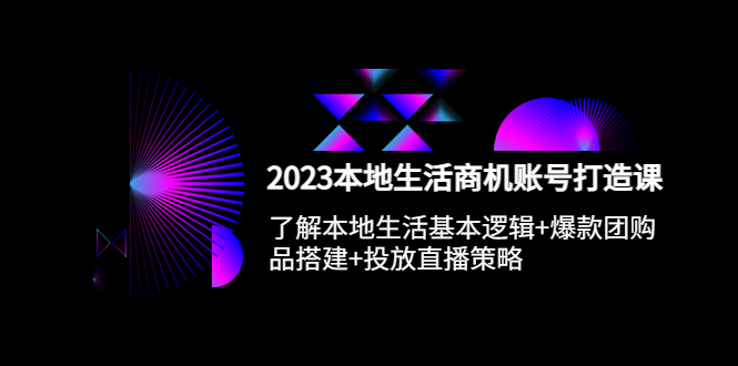 2023本地同城生活商机账号打造课，基本逻辑+爆款团购品搭建+投放直播策略-轻创社