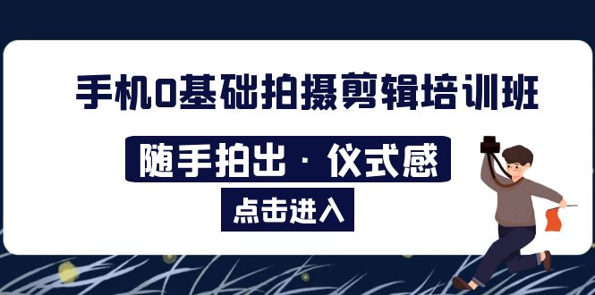 2023手机0基础拍摄剪辑培训班：随手拍出·仪式感-轻创社