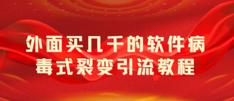 外面卖几千的软件病毒式裂变引流教程，病毒式无限吸引精准粉丝【揭秘】-轻创社