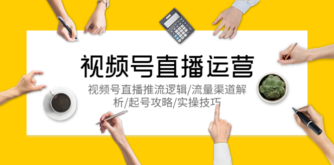视频号直播运营，视频号直播推流逻辑/流量渠道解析/起号攻略/实操技巧-轻创社