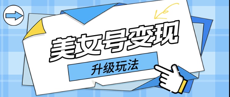 日入500+美女号变现最新升级玩法-轻创社