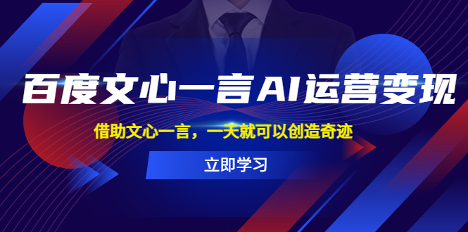 百度·文心一言AI·运营变现，借助文心一言，一天就可以创造奇迹-轻创社