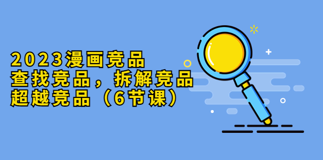 2023漫画竞品，查找竞品，拆解竞品，超越竞品-轻创社