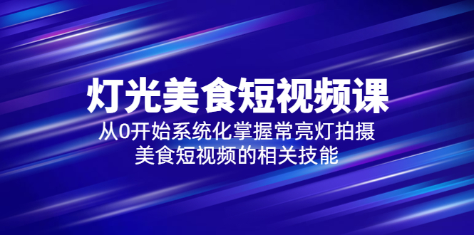 2023灯光-美食短视频课，从0开始系统化掌握常亮灯拍摄美食短视频的相关技能-轻创社