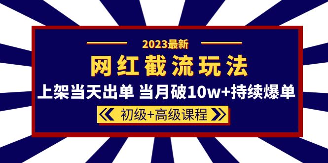 2023网红·同款截流玩法【初级+高级课程】上架当天出单 当月破10w+持续爆单-轻创社