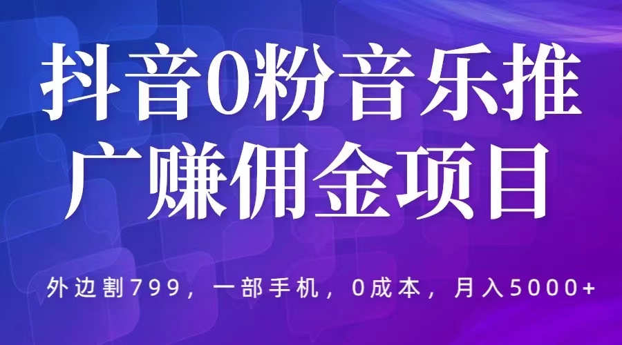 抖音0粉音乐推广赚佣金项目，外边割799，一部手机0成本就可操作，月入5000+-轻创社