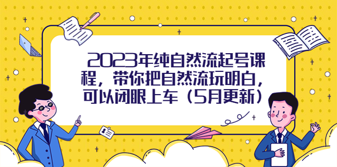 2023年纯自然流起号课程，带你把自然流玩明白，可以闭眼上车-轻创社