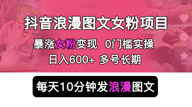 抖音浪漫图文暴力涨女粉项目 简单0门槛 每天10分钟发图文 日入600+长期多号-轻创社