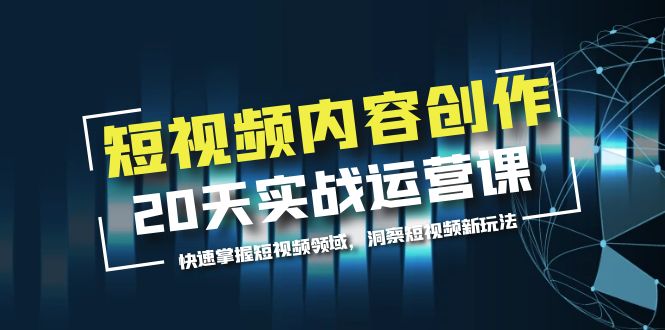 短视频内容创作20天实战运营课，快速掌握短视频领域，洞察短视频新玩法-轻创社