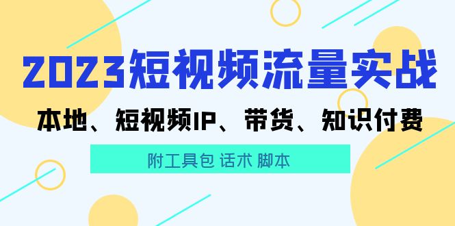 2023短视频流量实战 本地、短视频IP、带货、知识付费（附工具包 话术 脚本)-轻创社