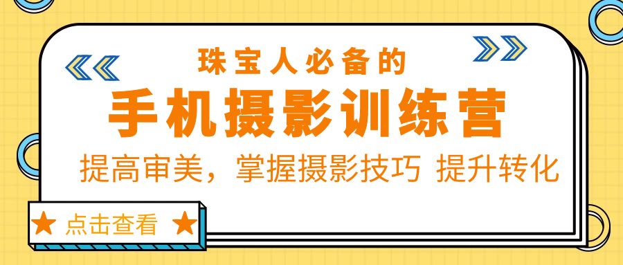 珠/宝/人必备的手机摄影训练营第7期：提高审美，掌握摄影技巧  提升转化-轻创社