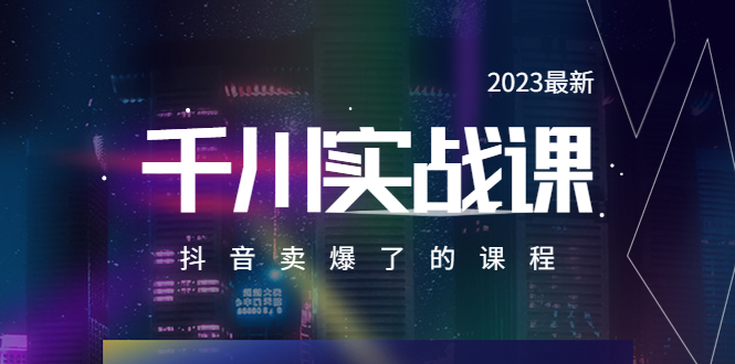 2023最新千川实操课，抖音卖爆了的课程-轻创社