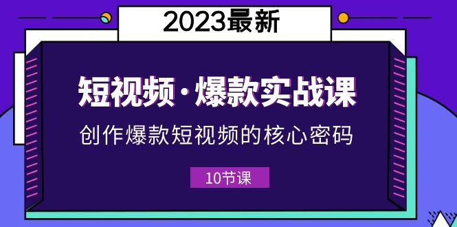 2023短视频·爆款实战课，创作·爆款短视频的核心·密码-轻创社