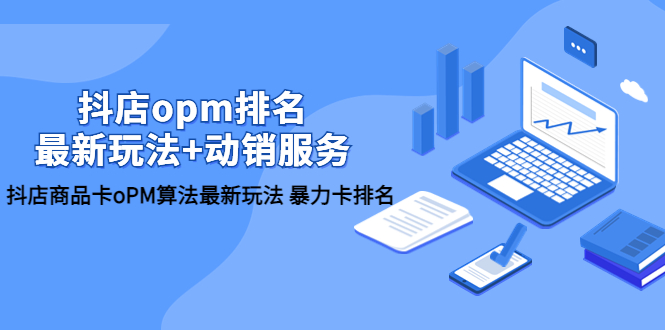 抖店/opm排名/最新玩法+动销服务，抖店商品卡oPM算法最新玩法 暴力卡排名-轻创社