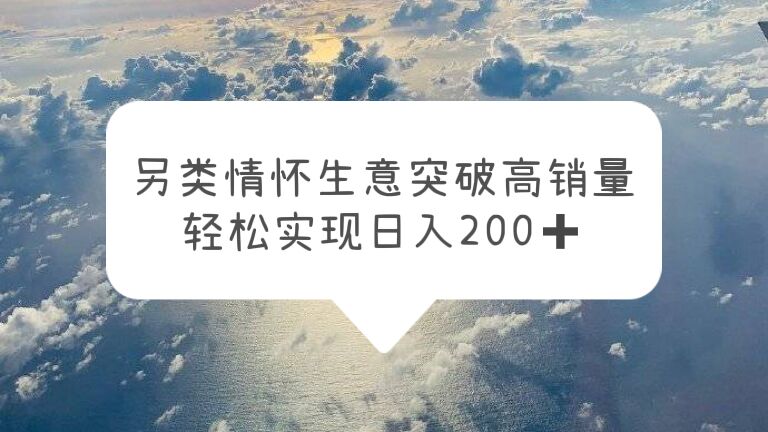 另类情怀信息差生意，突破高销量，轻松实现日入200+-轻创社