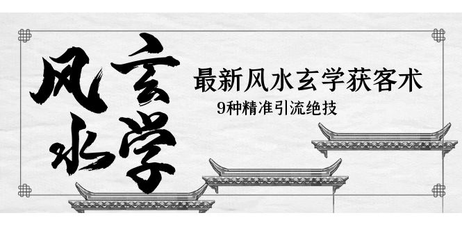 最新风水玄学-获客术，9种精准引流绝技-轻创社