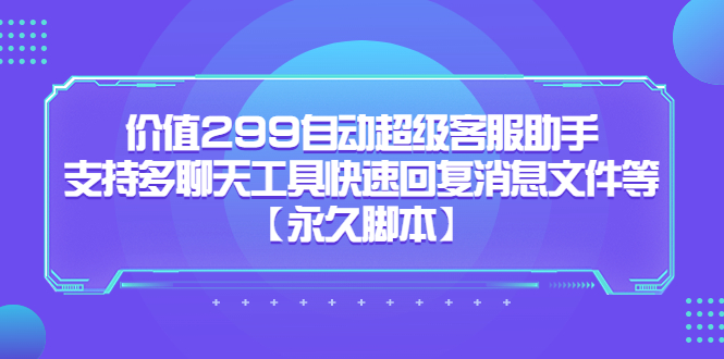 价值299自动超级客服助手，支持多聊天工具快速回复消息文件等【永久脚本】-轻创社