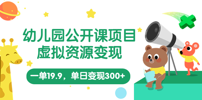幼儿园公开课项目，虚拟资源变现，一单19.9，单日变现300+-轻创社