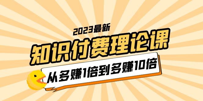 2023知识付费理论课，从多赚1倍到多赚10倍-轻创社