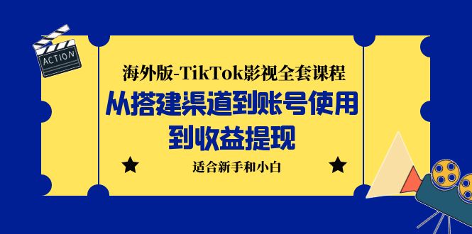 海外版-TikTok影视全套课程：从搭建渠道到账号使用到收益提现 小白可操作-轻创社