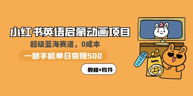 小红书英语启蒙动画项目：蓝海赛道 0成本，一部手机日入500+-轻创社