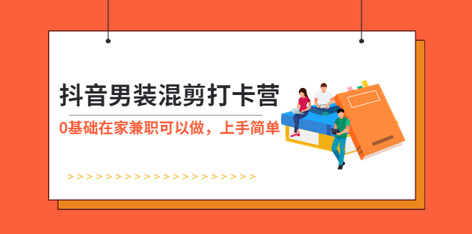 抖音男装-混剪打卡营，0基础在家兼职可以做，上手简单-轻创社
