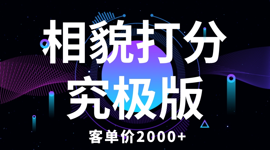 相貌打分究极版，客单价2000+纯新手小白就可操作的项目-轻创社