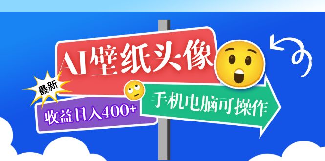 AI壁纸头像超详细课程：目前实测收益日入400+手机电脑可操作，附关键词资料-轻创社