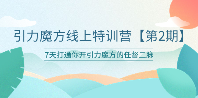 引力魔方线上特训营【第二期】五月新课，7天打通你开引力魔方的任督二脉-轻创社